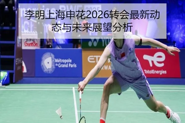 李明上海申花2026转会最新动态与未来展望分析