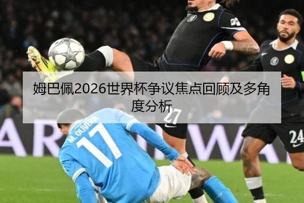 姆巴佩2026世界杯争议焦点回顾及多角度分析