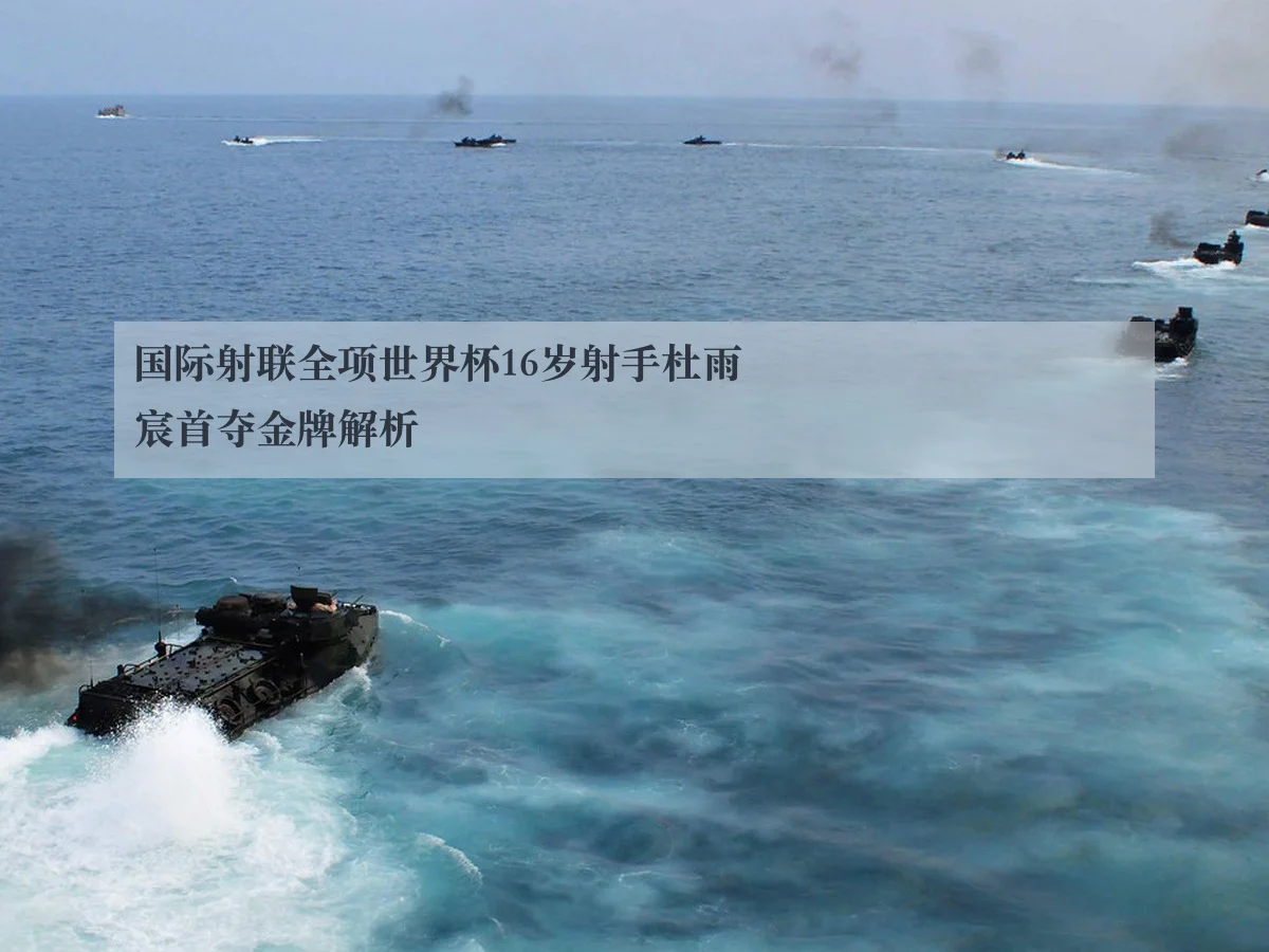 国际射联全项世界杯16岁射手杜雨宸首夺金牌解析