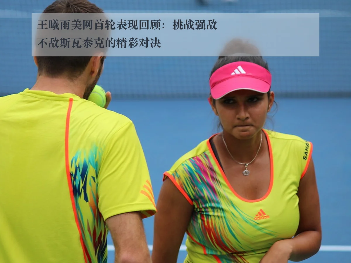 王曦雨美网首轮表现回顾：挑战强敌不敌斯瓦泰克的精彩对决
