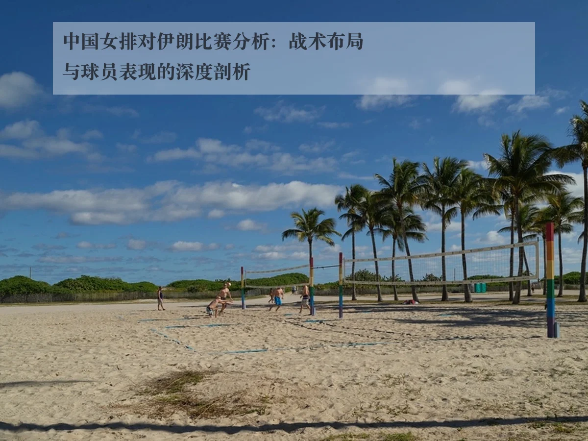中国女排对伊朗比赛分析：战术布局与球员表现的深度剖析